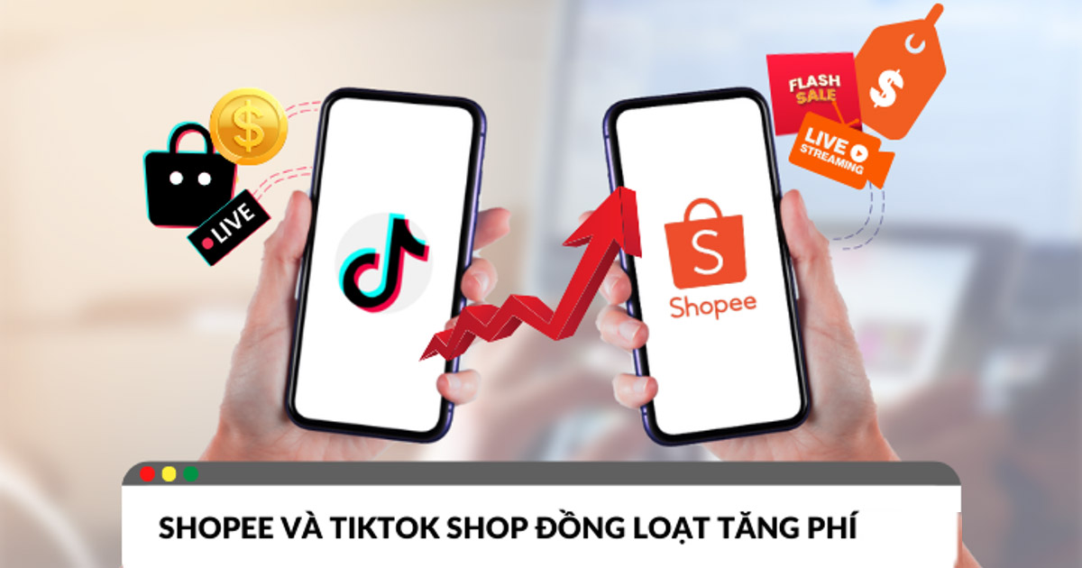 Shopee và TikTok Shop đồng loạt tăng phí, người bán chịu áp lực lớn hơn