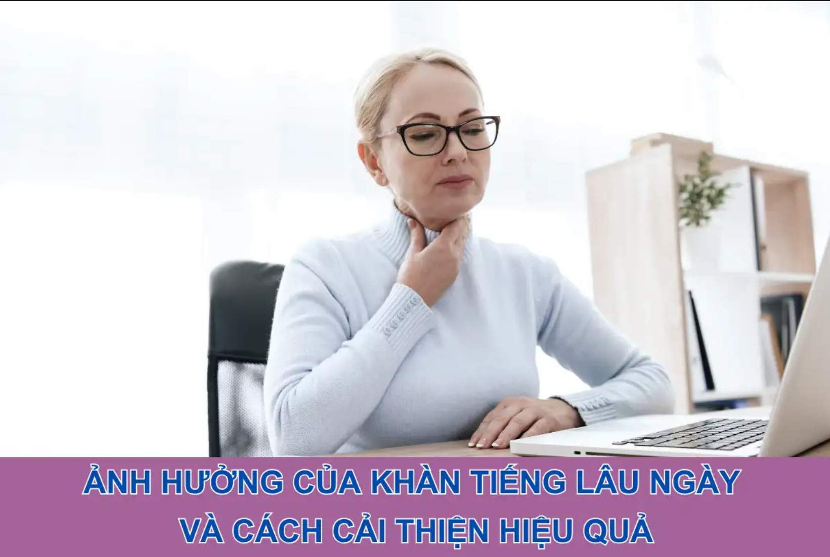 Ảnh hưởng của khàn tiếng lâu ngày và cách cải thiện hiệu quả